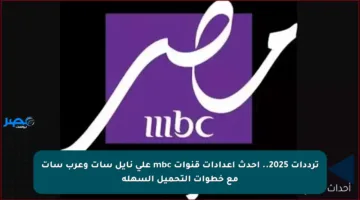 ترددات 2025.. أحدث إعدادات قنوات mbc على نايل سات وعرب سات مع خطوات التحميل السهلة